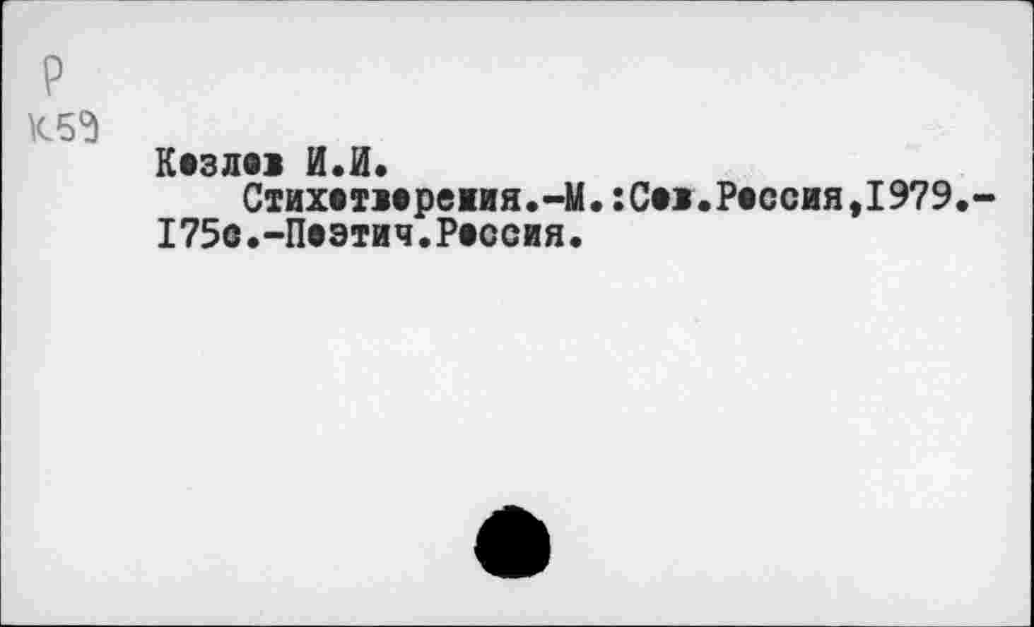 ﻿P K59
Кезло И.И.
Стихвтмрежия.-М. :Со.Рвссия,1979.-175о.-Пвэтич.Россия.